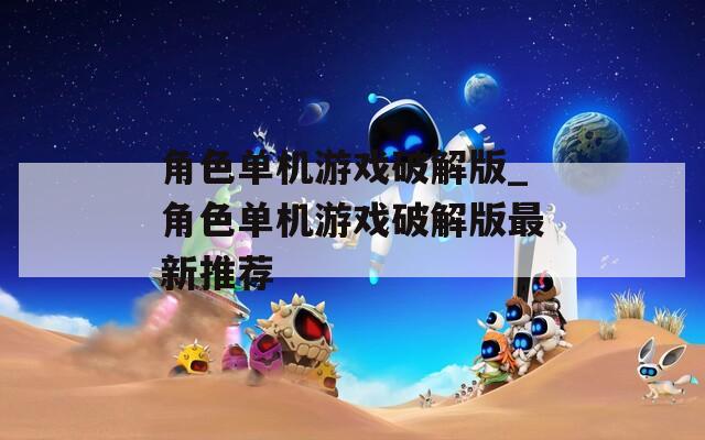 角色单机游戏破解版_角色单机游戏破解版最新推荐-第1张图片-一粒游戏网