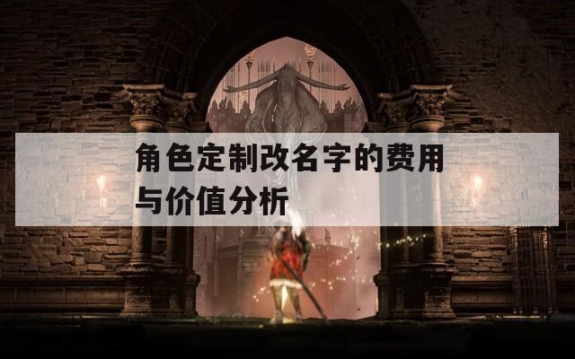 角色定制改名字的费用与价值分析-第1张图片-一粒游戏网