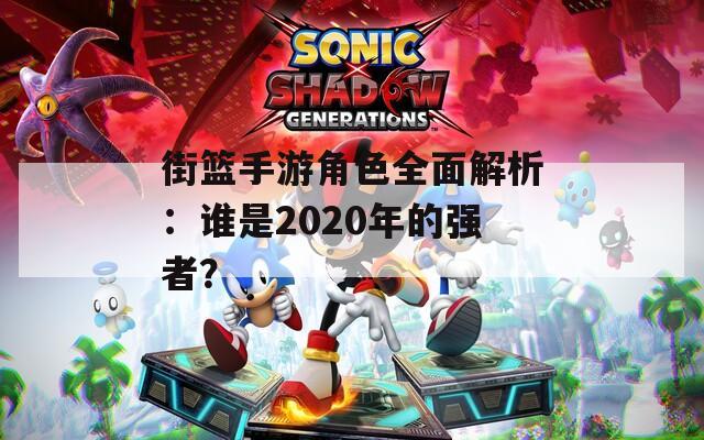街篮手游角色全面解析：谁是2020年的强者？-第1张图片-一粒游戏网