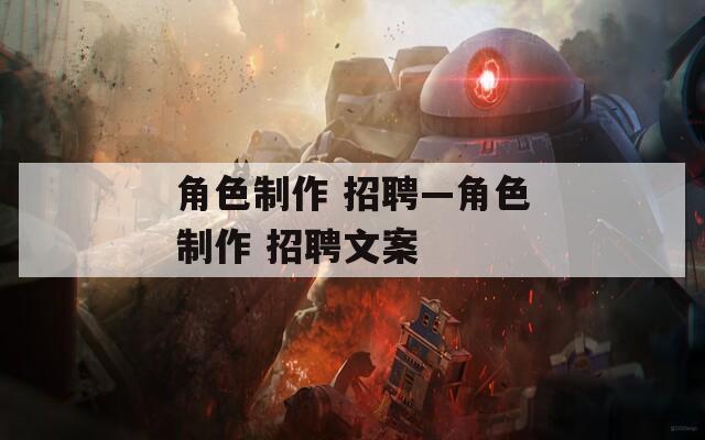 角色制作 招聘—角色制作 招聘文案-第1张图片-一粒游戏网