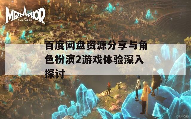 百度网盘资源分享与角色扮演2游戏体验深入探讨-第1张图片-一粒游戏网