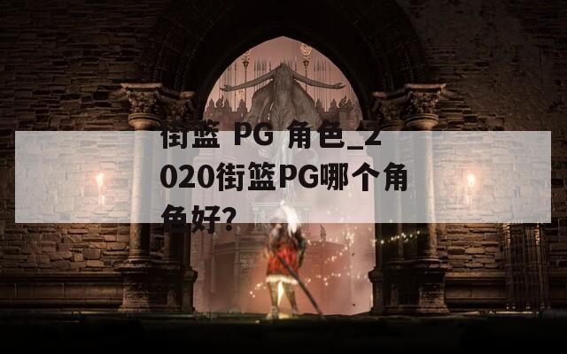街篮 PG 角色_2020街篮PG哪个角色好？-第1张图片-一粒游戏网