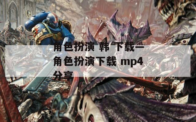角色扮演 韩 下载—角色扮演下载 mp4分享-第1张图片-一粒游戏网