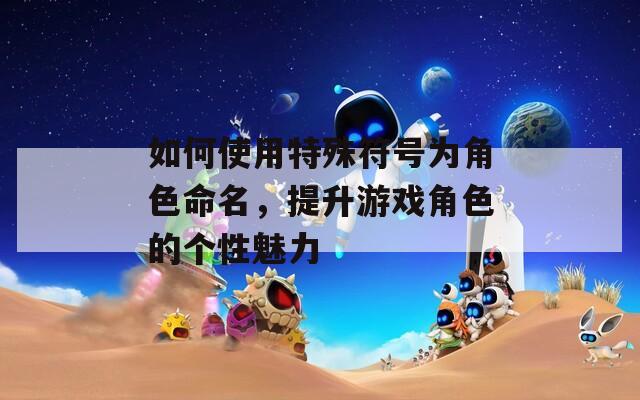 如何使用特殊符号为角色命名，提升游戏角色的个性魅力-第1张图片-一粒游戏网