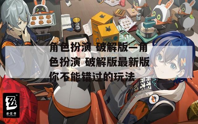 角色扮演 破解版—角色扮演 破解版最新版你不能错过的玩法-第1张图片-一粒游戏网