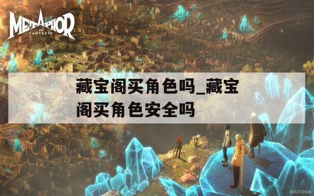 藏宝阁买角色吗_藏宝阁买角色安全吗-第1张图片-一粒游戏网