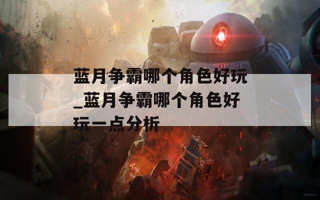 蓝月争霸哪个角色好玩_蓝月争霸哪个角色好玩一点分析-第1张图片-一粒游戏网