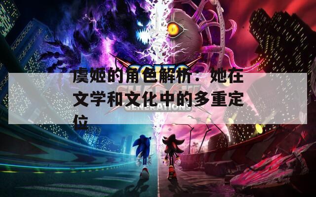 虞姬的角色解析：她在文学和文化中的多重定位-第1张图片-一粒游戏网