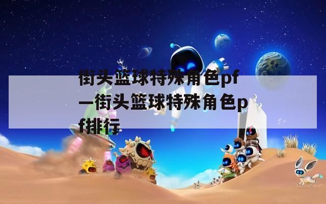 街头篮球特殊角色pf—街头篮球特殊角色pf排行-第1张图片-一粒游戏网