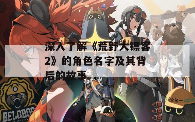 深入了解《荒野大镖客2》的角色名字及其背后的故事-第1张图片-一粒游戏网