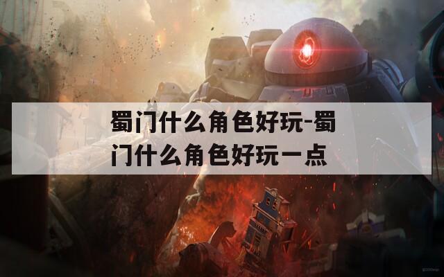 蜀门什么角色好玩-蜀门什么角色好玩一点-第1张图片-一粒游戏网