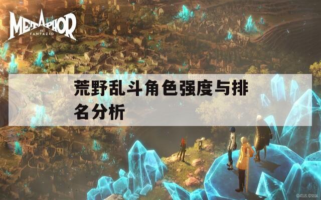 荒野乱斗角色强度与排名分析-第1张图片-一粒游戏网