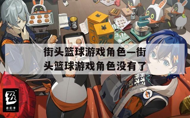 街头篮球游戏角色—街头篮球游戏角色没有了-第1张图片-一粒游戏网
