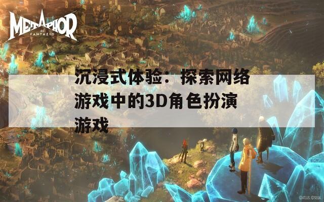 沉浸式体验：探索网络游戏中的3D角色扮演游戏-第1张图片-一粒游戏网