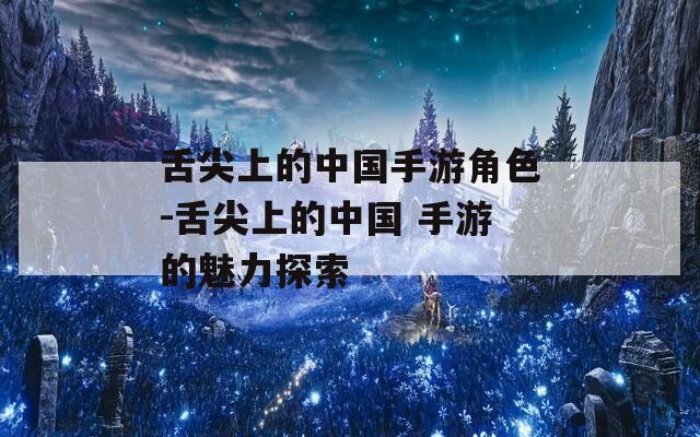 舌尖上的中国手游角色-舌尖上的中国 手游的魅力探索-第1张图片-一粒游戏网