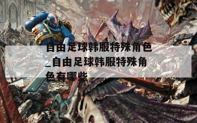 自由足球韩服特殊角色_自由足球韩服特殊角色有哪些-第1张图片-一粒游戏网
