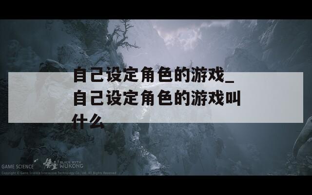 自己设定角色的游戏_自己设定角色的游戏叫什么-第1张图片-一粒游戏网