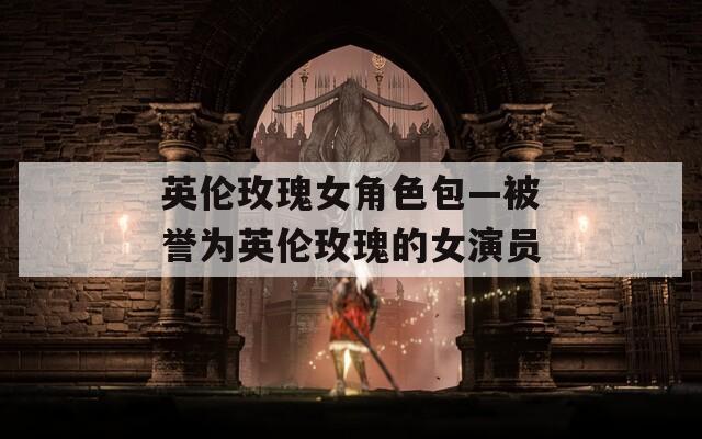 英伦玫瑰女角色包—被誉为英伦玫瑰的女演员-第1张图片-一粒游戏网