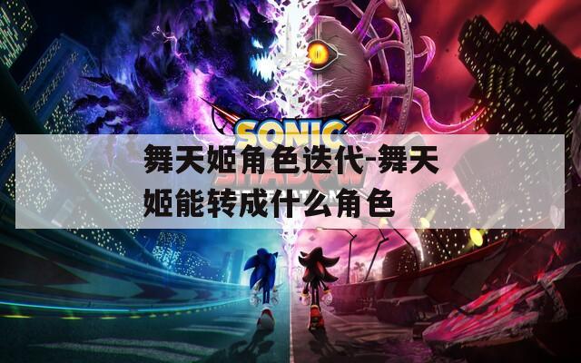 舞天姬角色迭代-舞天姬能转成什么角色-第1张图片-一粒游戏网