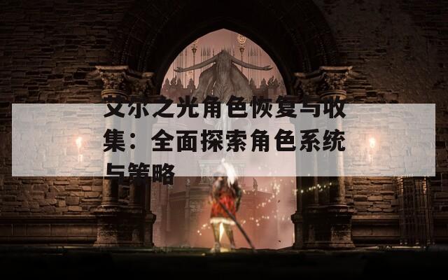 艾尔之光角色恢复与收集：全面探索角色系统与策略-第1张图片-一粒游戏网