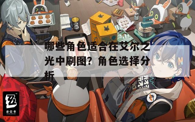 哪些角色适合在艾尔之光中刷图？角色选择分析-第1张图片-一粒游戏网