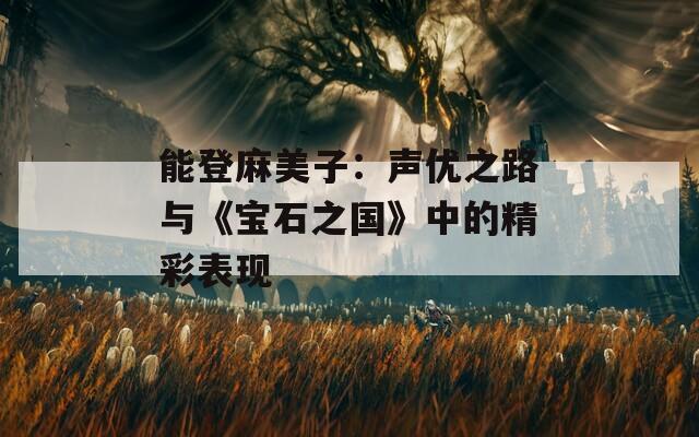 能登麻美子：声优之路与《宝石之国》中的精彩表现-第1张图片-一粒游戏网