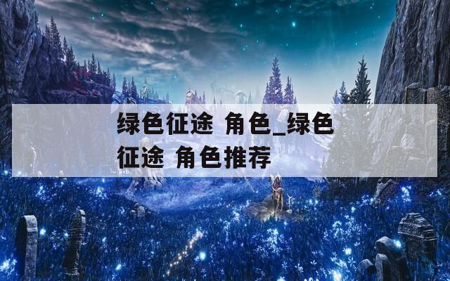 绿色征途 角色_绿色征途 角色推荐-第1张图片-一粒游戏网