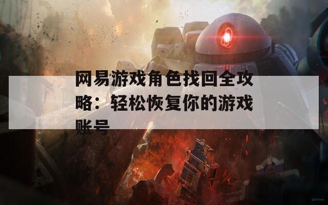网易游戏角色找回全攻略：轻松恢复你的游戏账号-第1张图片-一粒游戏网