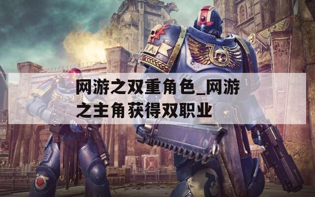 网游之双重角色_网游之主角获得双职业-第1张图片-一粒游戏网