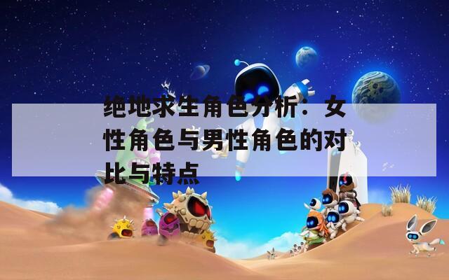 绝地求生角色分析：女性角色与男性角色的对比与特点-第1张图片-一粒游戏网