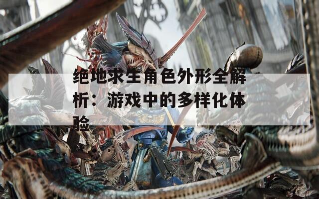 绝地求生角色外形全解析：游戏中的多样化体验-第1张图片-一粒游戏网
