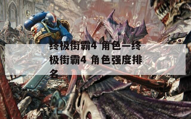 终极街霸4 角色—终极街霸4 角色强度排名-第1张图片-一粒游戏网
