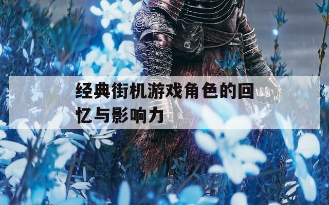 经典街机游戏角色的回忆与影响力-第1张图片-一粒游戏网