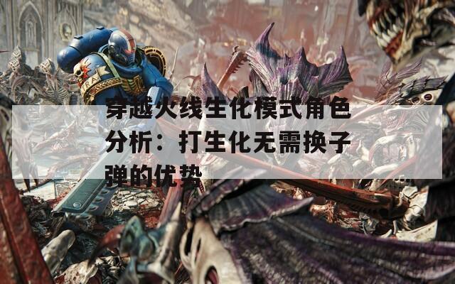 穿越火线生化模式角色分析：打生化无需换子弹的优势-第1张图片-一粒游戏网