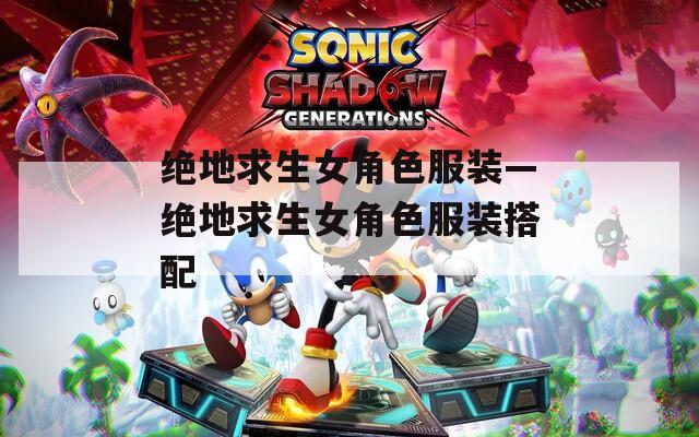 绝地求生女角色服装—绝地求生女角色服装搭配-第1张图片-一粒游戏网