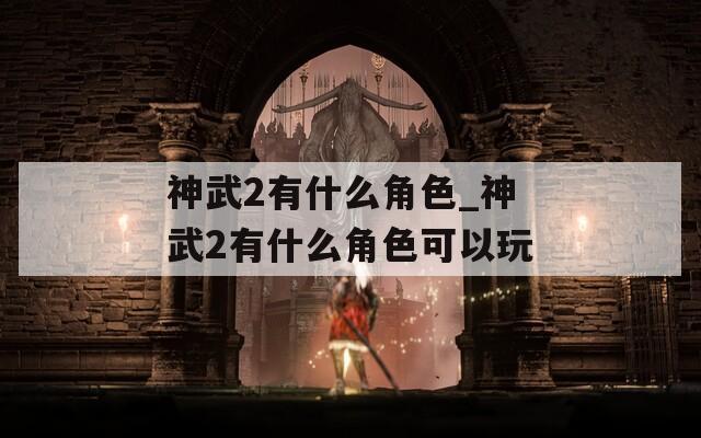 神武2有什么角色_神武2有什么角色可以玩-第1张图片-一粒游戏网