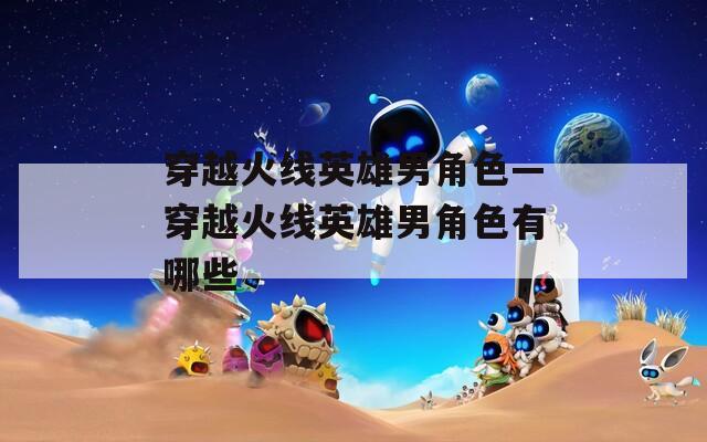 穿越火线英雄男角色—穿越火线英雄男角色有哪些-第1张图片-一粒游戏网