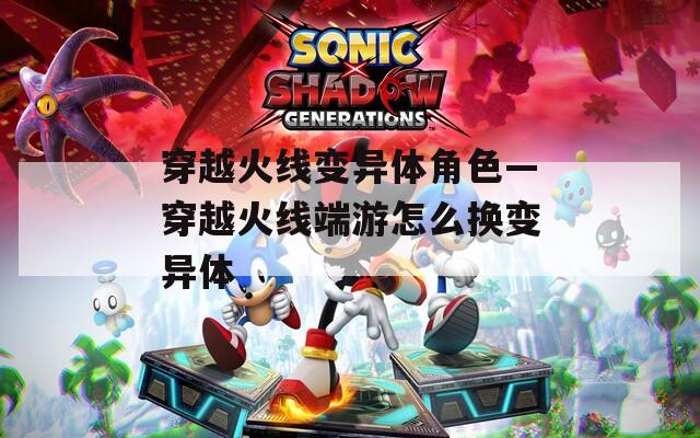 穿越火线变异体角色—穿越火线端游怎么换变异体-第1张图片-一粒游戏网