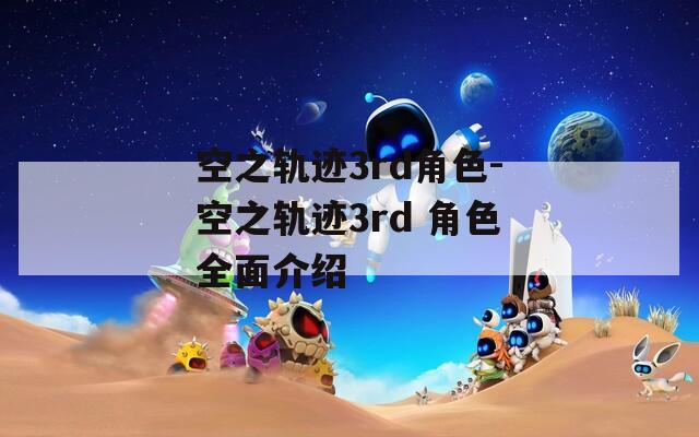 空之轨迹3rd角色-空之轨迹3rd 角色全面介绍-第1张图片-一粒游戏网