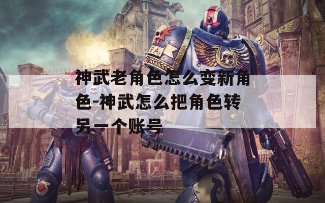 神武老角色怎么变新角色-神武怎么把角色转另一个账号-第1张图片-一粒游戏网
