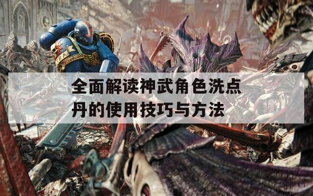 全面解读神武角色洗点丹的使用技巧与方法-第1张图片-一粒游戏网