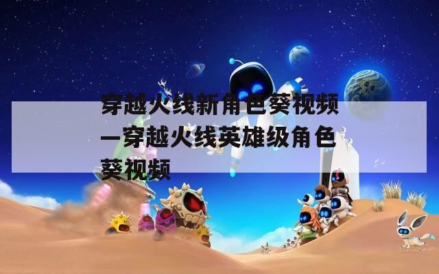 穿越火线新角色葵视频—穿越火线英雄级角色葵视频-第1张图片-一粒游戏网