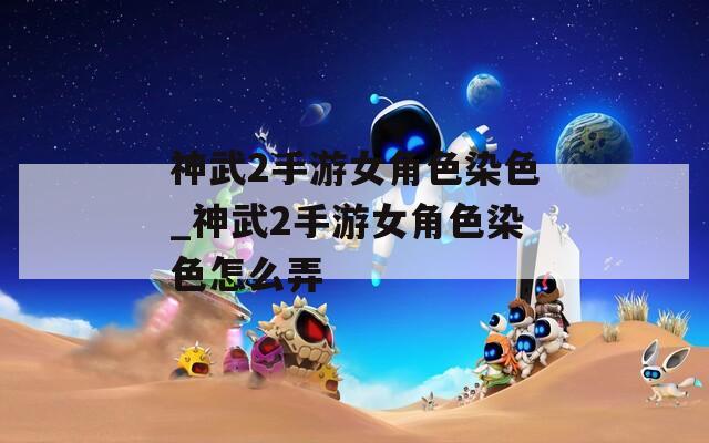 神武2手游女角色染色_神武2手游女角色染色怎么弄-第1张图片-一粒游戏网