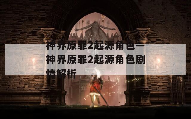 神界原罪2起源角色—神界原罪2起源角色剧情解析-第1张图片-一粒游戏网