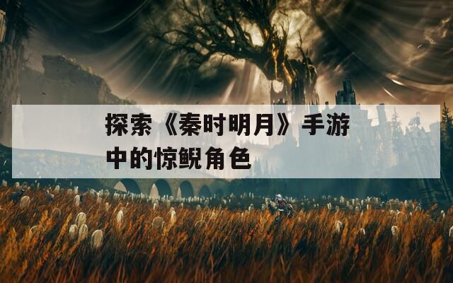 探索《秦时明月》手游中的惊鲵角色-第1张图片-一粒游戏网