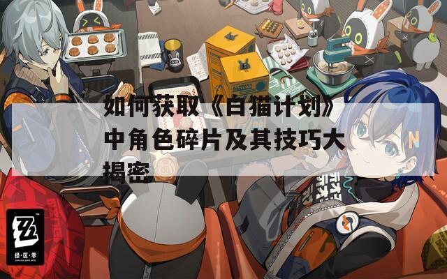 如何获取《白猫计划》中角色碎片及其技巧大揭密-第1张图片-一粒游戏网