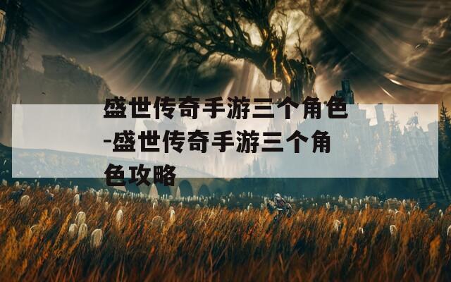 盛世传奇手游三个角色-盛世传奇手游三个角色攻略-第1张图片-一粒游戏网