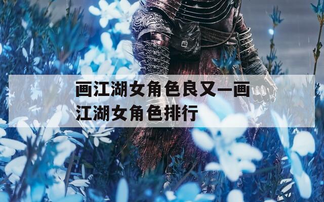 画江湖女角色良又—画江湖女角色排行-第1张图片-一粒游戏网