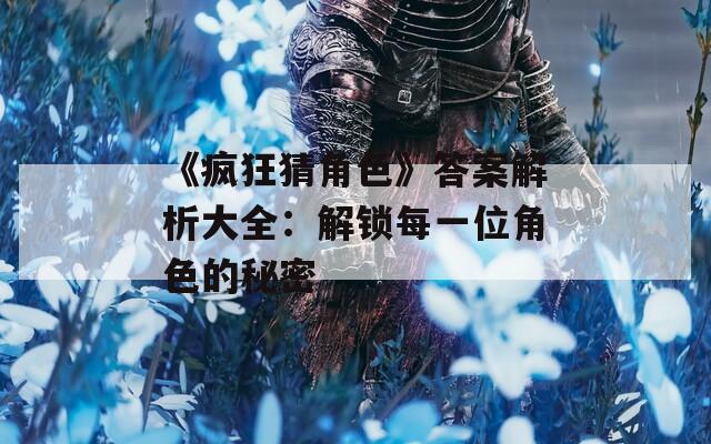 《疯狂猜角色》答案解析大全：解锁每一位角色的秘密-第1张图片-一粒游戏网