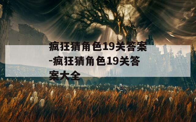 疯狂猜角色19关答案-疯狂猜角色19关答案大全-第1张图片-一粒游戏网